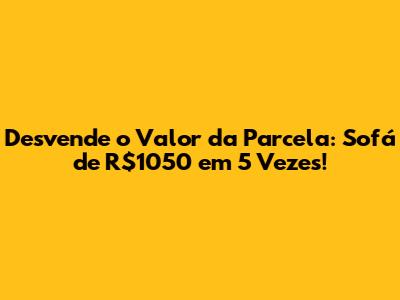 Desvende o Valor da Parcela: Sofá de R$1050 em 5 Vezes!