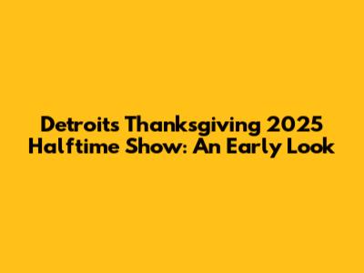 Detroit's Thanksgiving 2025 Halftime Show: An Early Look