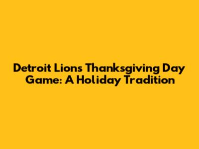 Detroit Lions Thanksgiving Day Game: A Holiday Tradition