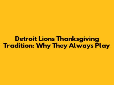 Detroit Lions Thanksgiving Tradition: Why They Always Play