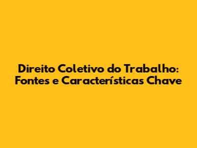 Direito Coletivo do Trabalho: Fontes e Características Chave