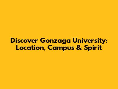 Discover Gonzaga University: Location, Campus & Spirit