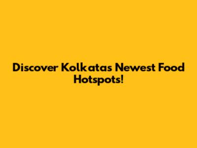 Discover Kolkata's Newest Food Hotspots!