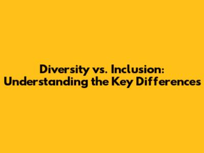 Diversity vs. Inclusion: Understanding the Key Differences