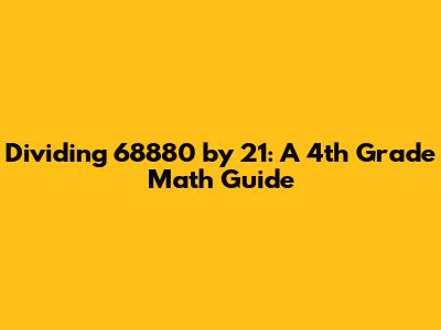 Dividing 68880 by 21: A 4th Grade Math Guide
