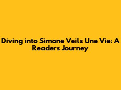 Diving into Simone Veil's 'Une Vie': A Reader's Journey