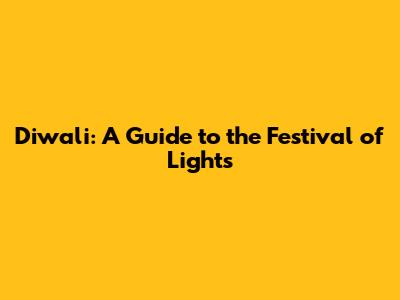 Diwali: A Guide to the Festival of Lights