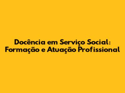 Docência em Serviço Social: Formação e Atuação Profissional