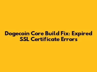 Dogecoin Core Build Fix: Expired SSL Certificate Errors