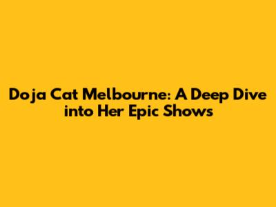 Doja Cat Melbourne: A Deep Dive into Her Epic Shows