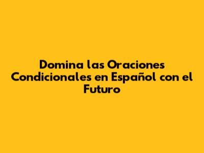 Domina las Oraciones Condicionales en Español con el Futuro