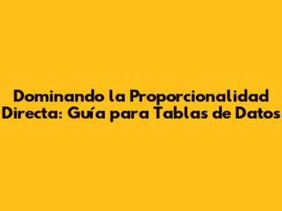 Dominando la Proporcionalidad Directa: Guía para Tablas de Datos