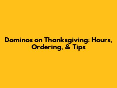Domino's on Thanksgiving: Hours, Ordering, & Tips