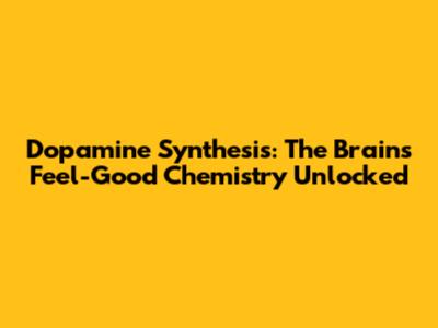 Dopamine Synthesis: The Brain's Feel-Good Chemistry Unlocked