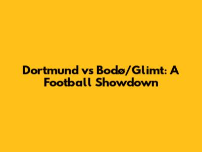 Dortmund vs Bodø/Glimt: A Football Showdown