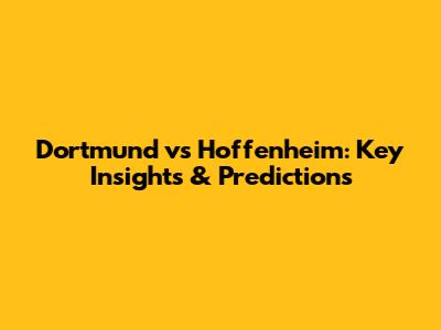 Dortmund vs Hoffenheim: Key Insights & Predictions