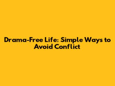 Drama-Free Life: Simple Ways to Avoid Conflict