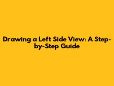 Drawing a Left Side View: A Step-by-Step Guide