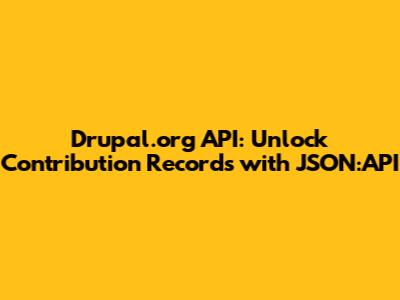 Drupal.org API: Unlock Contribution Records with JSON:API