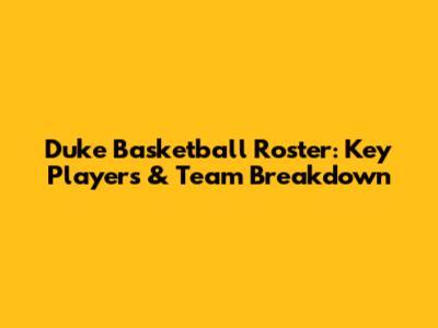 Duke Basketball Roster: Key Players & Team Breakdown