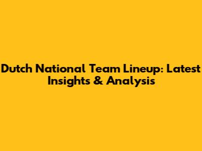Dutch National Team Lineup: Latest Insights & Analysis