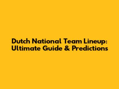 Dutch National Team Lineup: Ultimate Guide & Predictions