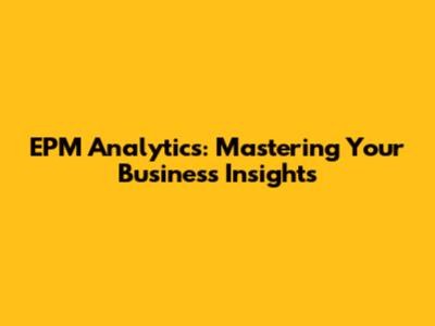 EPM Analytics: Mastering Your Business Insights