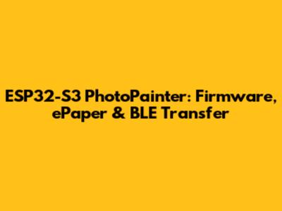ESP32-S3 PhotoPainter: Firmware, ePaper & BLE Transfer