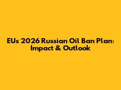 EU's 2026 Russian Oil Ban Plan: Impact & Outlook