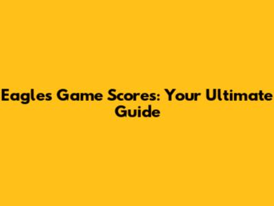 Eagles Game Scores: Your Ultimate Guide
