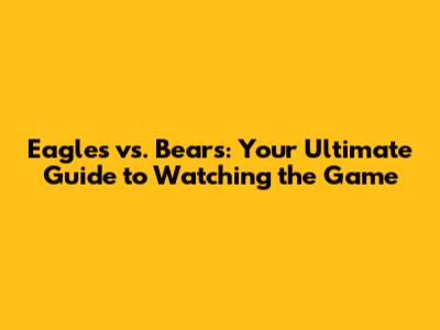 Eagles vs. Bears: Your Ultimate Guide to Watching the Game