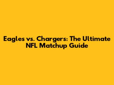 Eagles vs. Chargers: The Ultimate NFL Matchup Guide