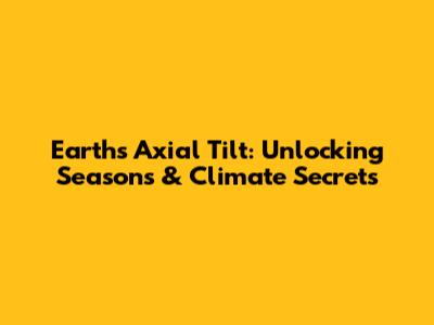 Earth's Axial Tilt: Unlocking Seasons & Climate Secrets