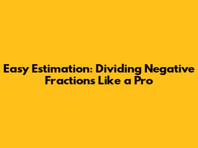 Easy Estimation: Dividing Negative Fractions Like a Pro