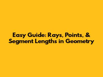 Easy Guide: Rays, Points, & Segment Lengths in Geometry