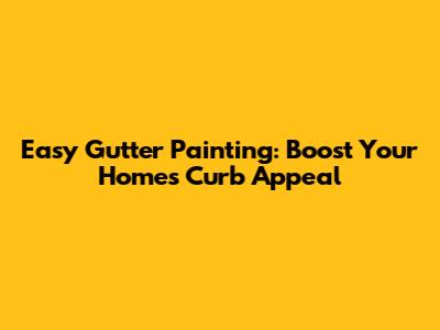 Easy Gutter Painting: Boost Your Home's Curb Appeal