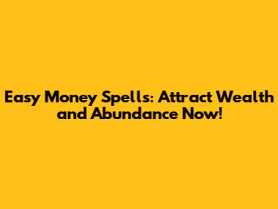 Easy Money Spells: Attract Wealth and Abundance Now!