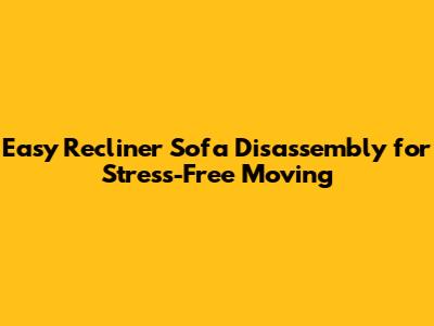 Easy Recliner Sofa Disassembly for Stress-Free Moving