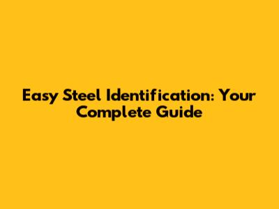 Easy Steel Identification: Your Complete Guide