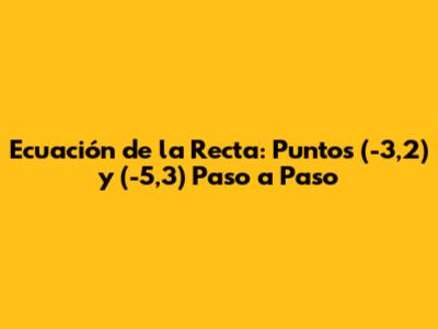 Ecuación de la Recta: Puntos (-3,2) y (-5,3) Paso a Paso