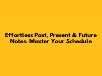 Effortless Past, Present & Future Notes: Master Your Schedule
