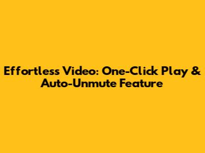 Effortless Video: One-Click Play & Auto-Unmute Feature