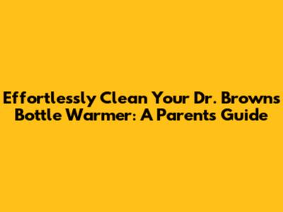 Effortlessly Clean Your Dr. Brown's Bottle Warmer: A Parent's Guide
