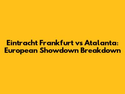 Eintracht Frankfurt vs Atalanta: European Showdown Breakdown