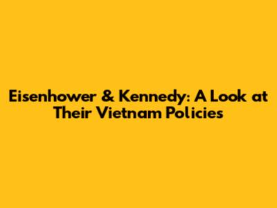Eisenhower & Kennedy: A Look at Their Vietnam Policies