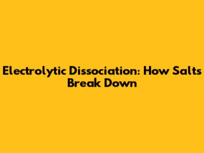 Electrolytic Dissociation: How Salts Break Down