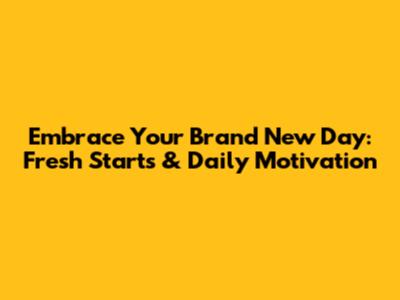 Embrace Your Brand New Day: Fresh Starts & Daily Motivation