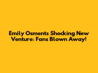 Emily Osment's Shocking New Venture: Fans Blown Away!