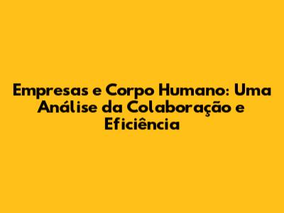 Empresas e Corpo Humano: Uma Análise da Colaboração e Eficiência