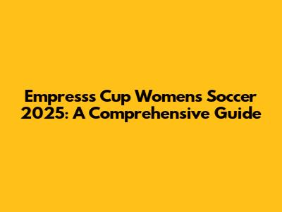 Empress's Cup Women's Soccer 2025: A Comprehensive Guide